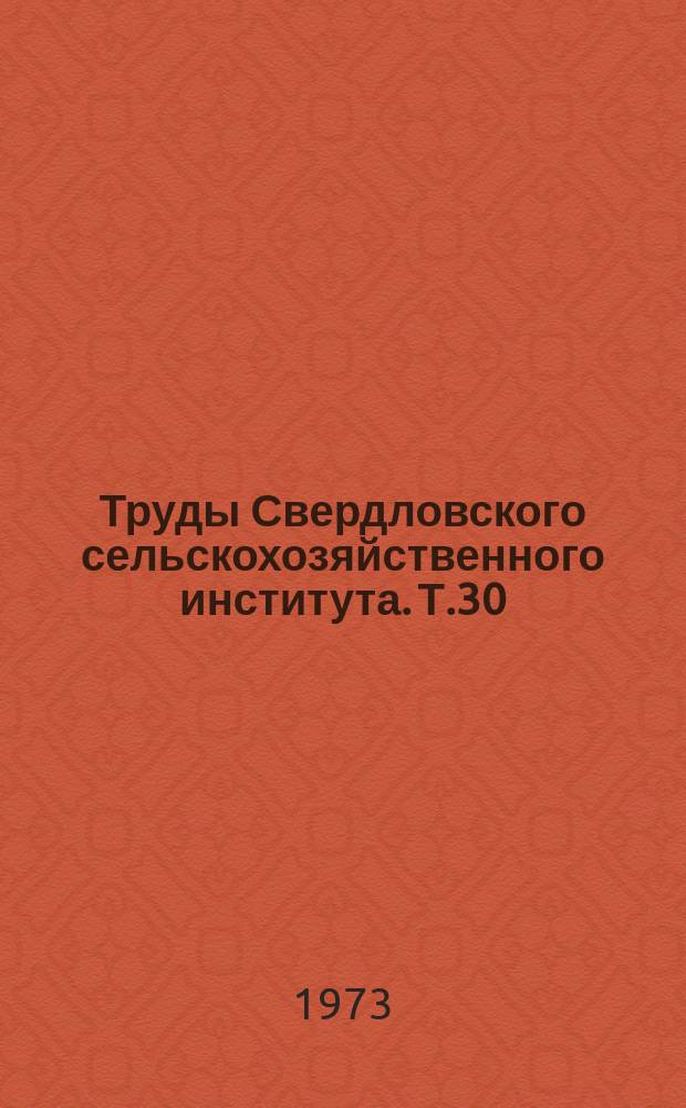 Труды Свердловского сельскохозяйственного института. Т.30 : Исследование рабочих процессов агрегатов сельскохозяйственных машин и совершенствование тракторов и тракторных двигателей