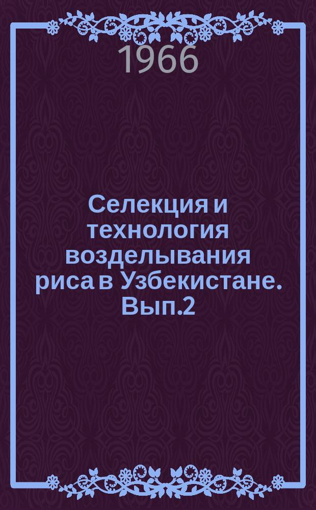 Селекция и технология возделывания риса в Узбекистане. Вып.2 : Рис, кукуруза, зернобобовые и лубяные культуры на луговых почвах Узбекистана