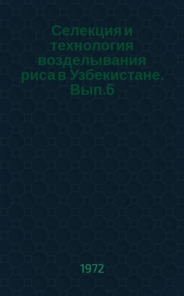 Селекция и технология возделывания риса в Узбекистане. Вып.6 : Итоги некоторых научно-исследовательских работ по рису в Узбекистане