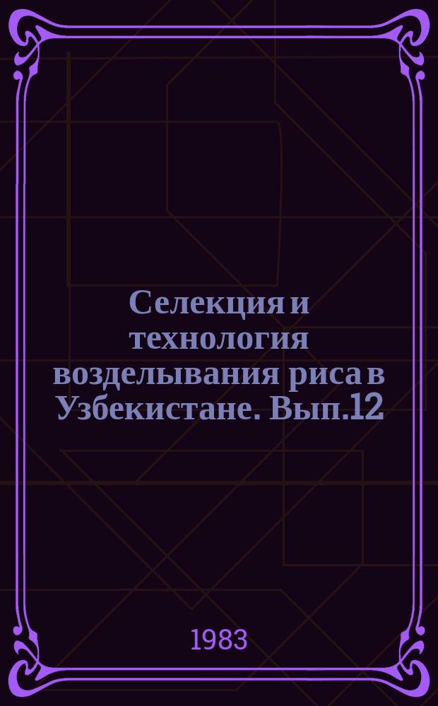 Селекция и технология возделывания риса в Узбекистане. Вып.12 : Технология возделывания новых сортов риса в Узбекистане