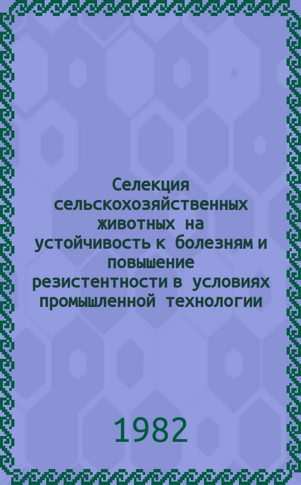 Селекция сельскохозяйственных животных на устойчивость к болезням и повышение резистентности в условиях промышленной технологии