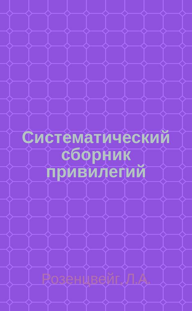 Систематический сборник привилегий (патентов), выданных в России за 16 1/2 лет. №№1-23238