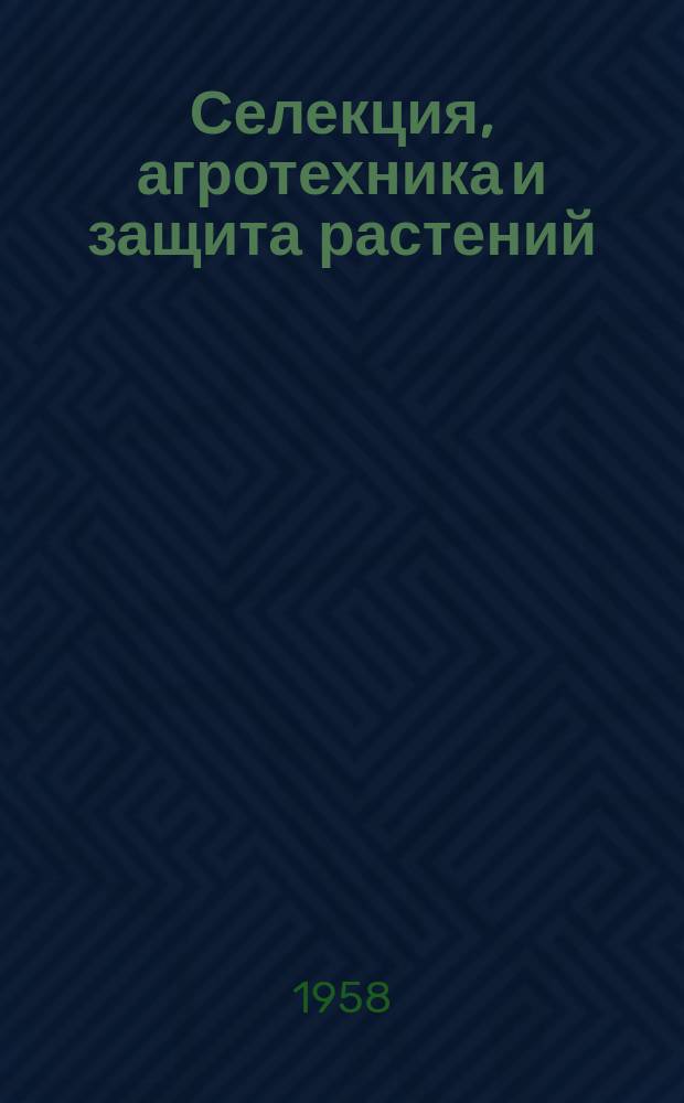 Селекция, агротехника и защита растений : Сборник науч. трудов