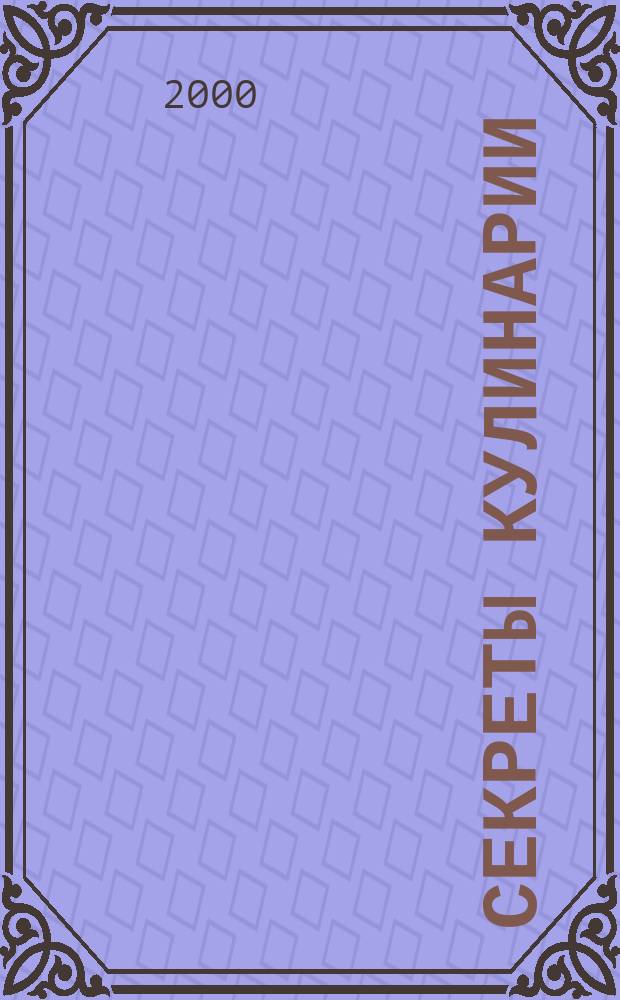 Секреты кулинарии : Соврем. путеводитель по кулинарии. 2000, №5