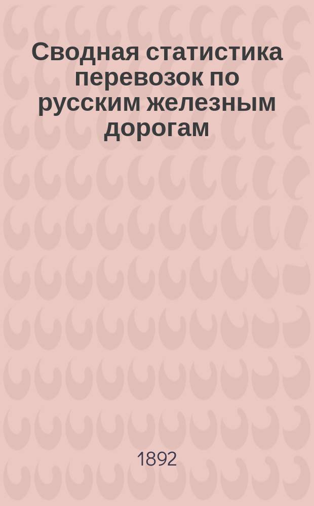 Сводная статистика перевозок по русским железным дорогам : Изд. деп. ж.-д. дел М-ва финансов. 1890, Ненум.вып. : Статистика прибытия хлебных грузов