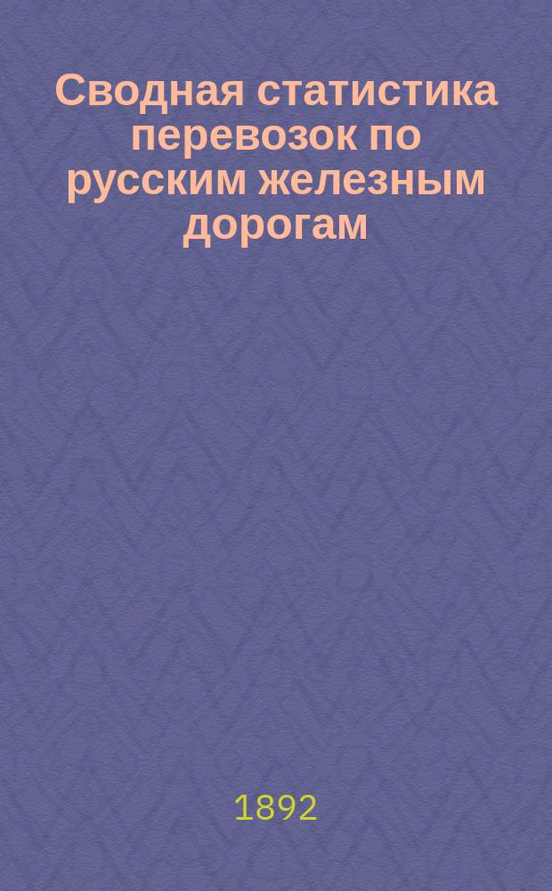 Сводная статистика перевозок по русским железным дорогам : Изд. деп. ж.-д. дел М-ва финансов. 1890, Ненум.вып. : Статистика перевозок руд. (Группа №92)