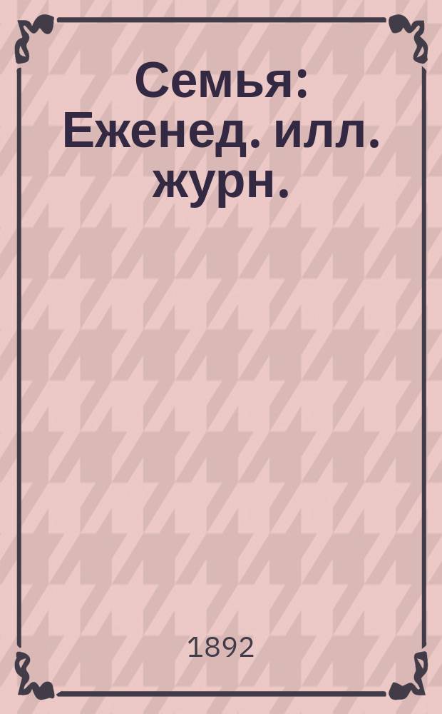 Семья : Еженед. илл. журн. : Прил. к газ. "Новости дня"