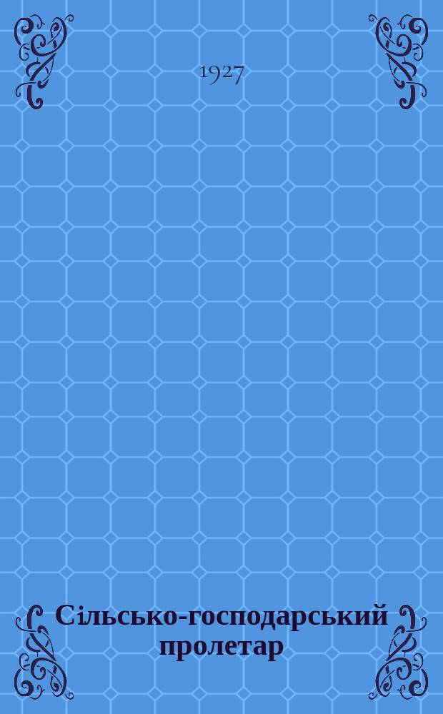 Сiльсько-господарський пролетар : Орган Укрбюро Профспiлки робiтникiв землi та лiсу. Р.7 1927, №1