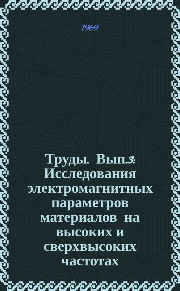 Труды. Вып.3 : Исследования электромагнитных параметров материалов на высоких и сверхвысоких частотах