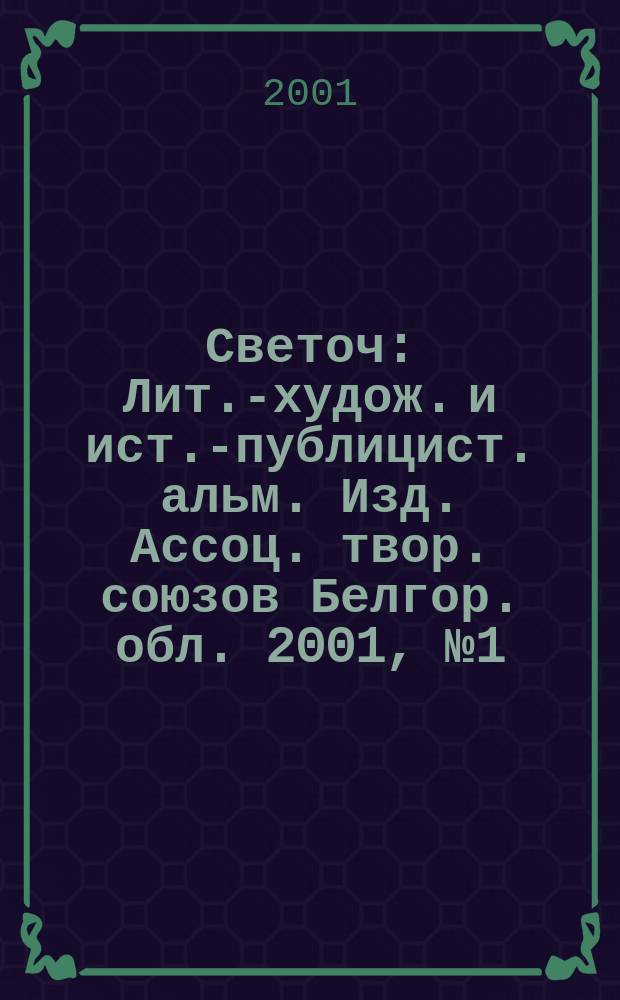 Светоч : Лит.-худож. и ист.-публицист. альм. Изд. Ассоц. твор. союзов Белгор. обл. 2001, №1(3)