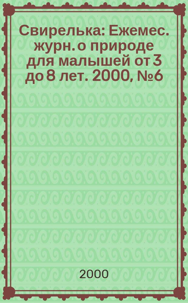 Свирелька : Ежемес. журн. о природе для малышей от 3 до 8 лет. 2000, №6(36)