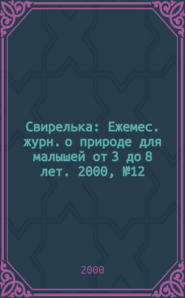Свирелька : Ежемес. журн. о природе для малышей от 3 до 8 лет. 2000, №12