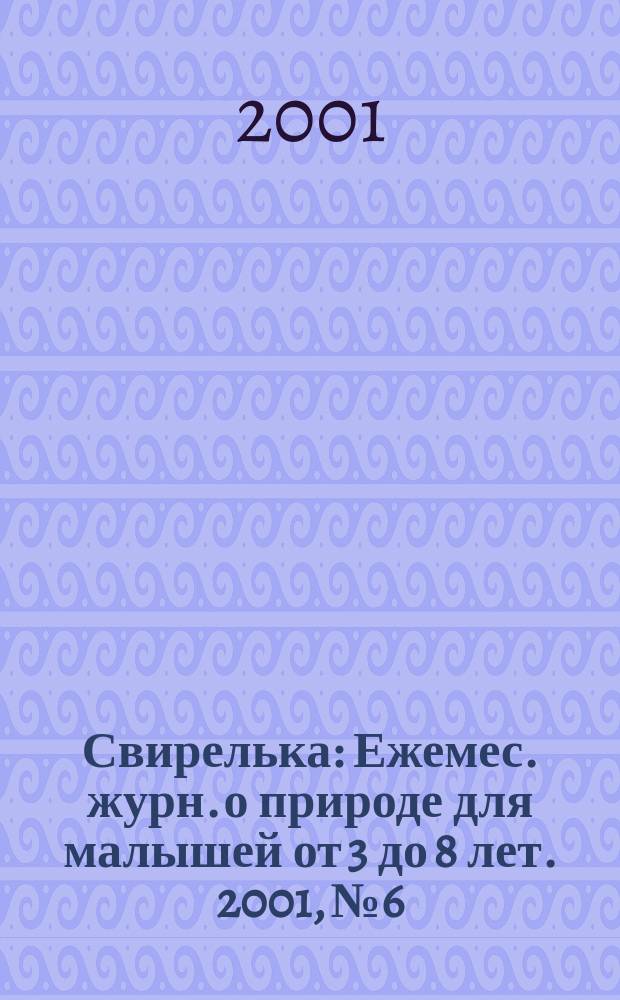 Свирелька : Ежемес. журн. о природе для малышей от 3 до 8 лет. 2001, №6