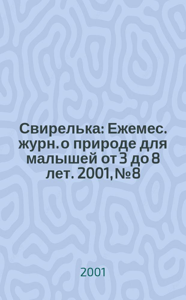Свирелька : Ежемес. журн. о природе для малышей от 3 до 8 лет. 2001, №8
