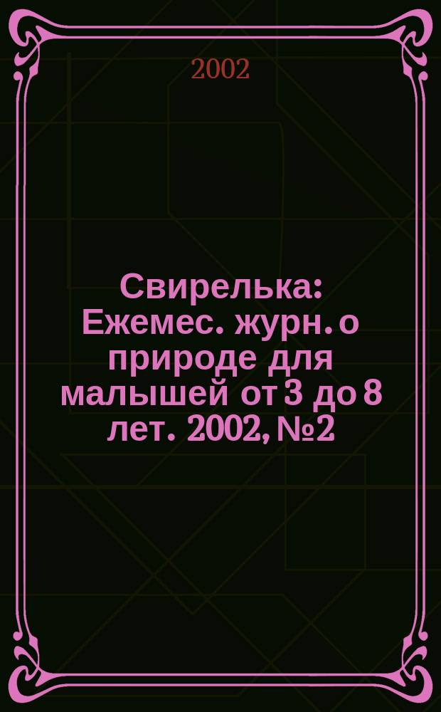 Свирелька : Ежемес. журн. о природе для малышей от 3 до 8 лет. 2002, №2
