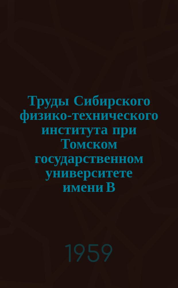 Труды Сибирского физико-технического института при Томском государственном университете имени В.В. Куйбышева. Вып.37 : Труды Всесоюзного межвузовского совещания по радиофизическим методам исследования ионосферы (Томск, 7-13 октября 1956 г.)