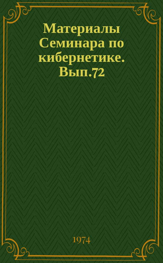 Материалы Семинара по кибернетике. Вып.72 : Исследование систем автоматике