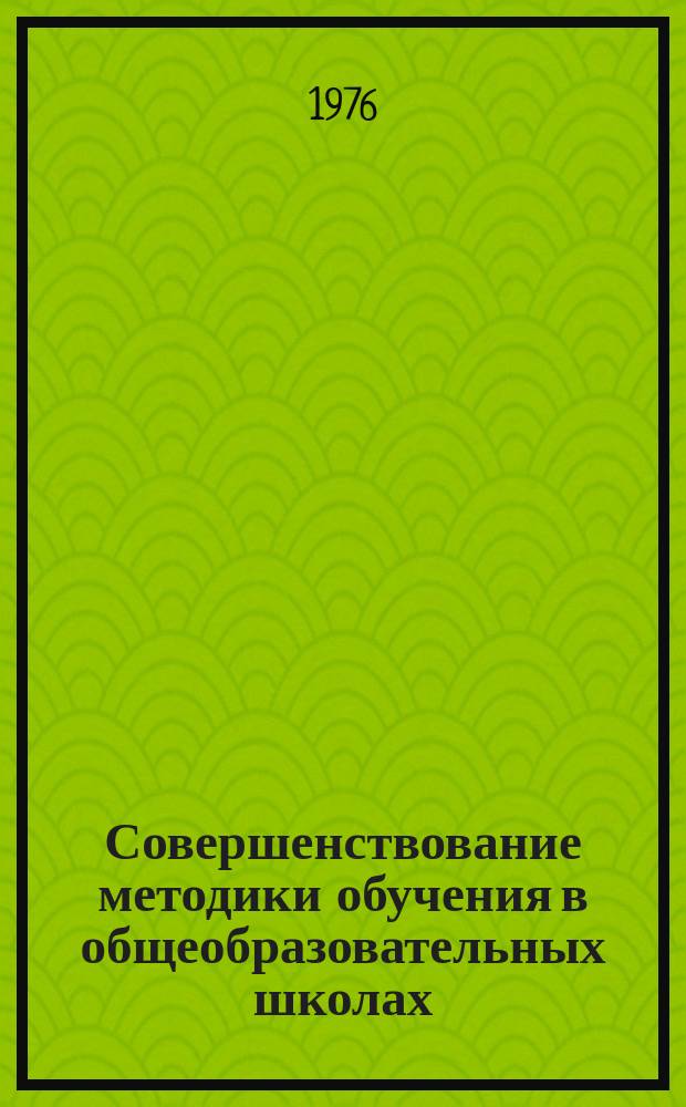 Совершенствование методики обучения в общеобразовательных школах : Сб. статей и аспирантов