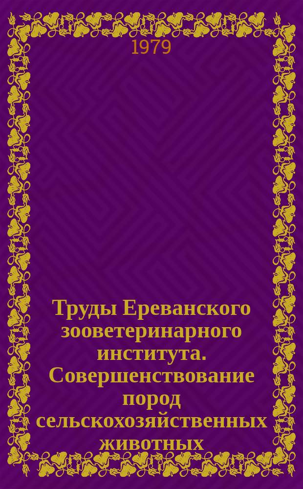 Труды Ереванского зооветеринарного института. Совершенствование пород сельскохозяйственных животных