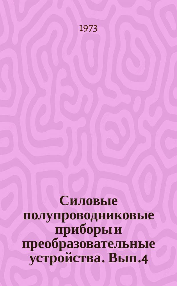 Силовые полупроводниковые приборы и преобразовательные устройства. Вып.4 : (Подготовлен факультетом электротехники и автоматики Мордовского государственного университета имени Н.П. Огарева и НИИ завода "Электровыпрямитель")