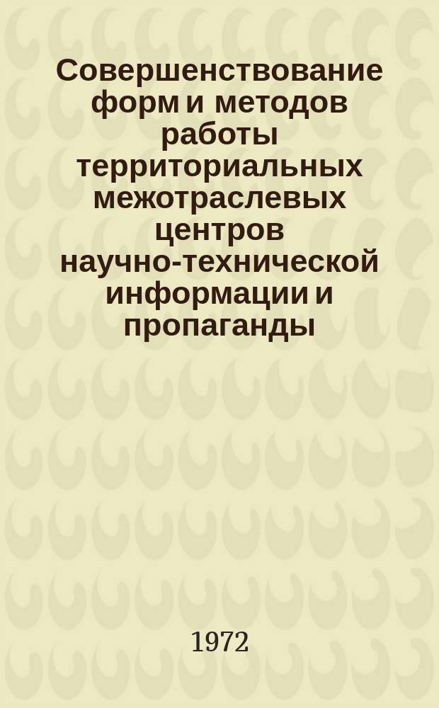 Совершенствование форм и методов работы территориальных межотраслевых центров научно-технической информации и пропаганды : Материалы науч.-аналит., науч.-исслед. и метод. работ межотраслевых территор. центров науч.-техн. информации и пропаганды