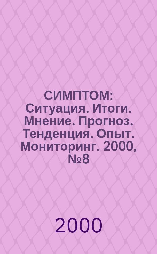 СИМПТОМ : Ситуация. Итоги. Мнение. Прогноз. Тенденция. Опыт. Мониторинг. 2000, №8(99)