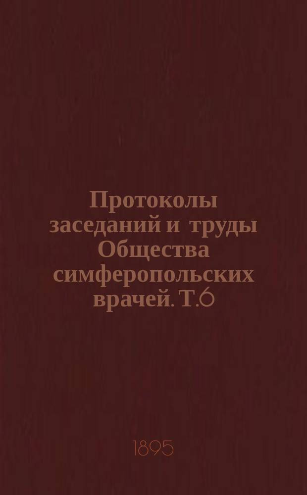 Протоколы заседаний и труды Общества симферопольских врачей. Т.6 : 1893/1894