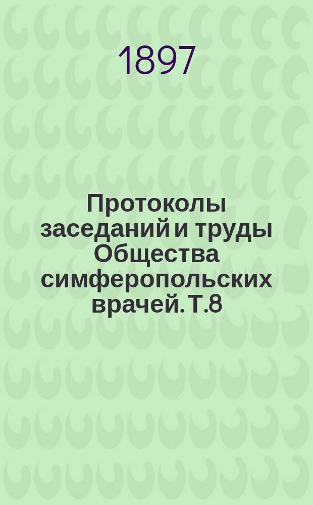 Протоколы заседаний и труды Общества симферопольских врачей. Т.8 : 1895/1896