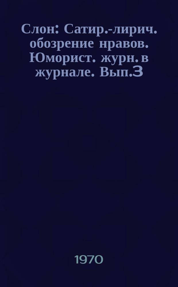 Слон : Сатир.-лирич. обозрение нравов. Юморист. журн. в журнале. Вып.3