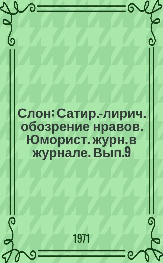 Слон : Сатир.-лирич. обозрение нравов. Юморист. журн. в журнале. Вып.9