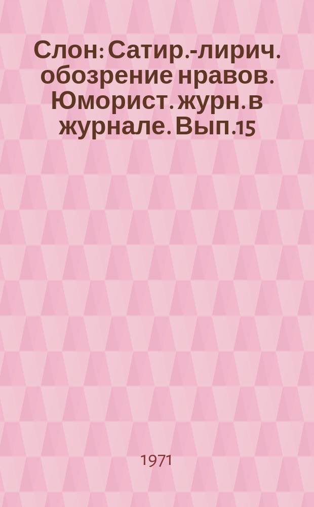 Слон : Сатир.-лирич. обозрение нравов. Юморист. журн. в журнале. Вып.15