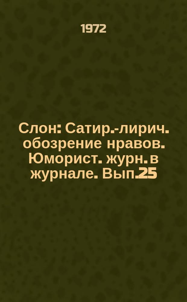 Слон : Сатир.-лирич. обозрение нравов. Юморист. журн. в журнале. Вып.25