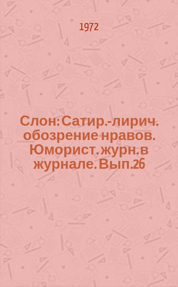 Слон : Сатир.-лирич. обозрение нравов. Юморист. журн. в журнале. Вып.26