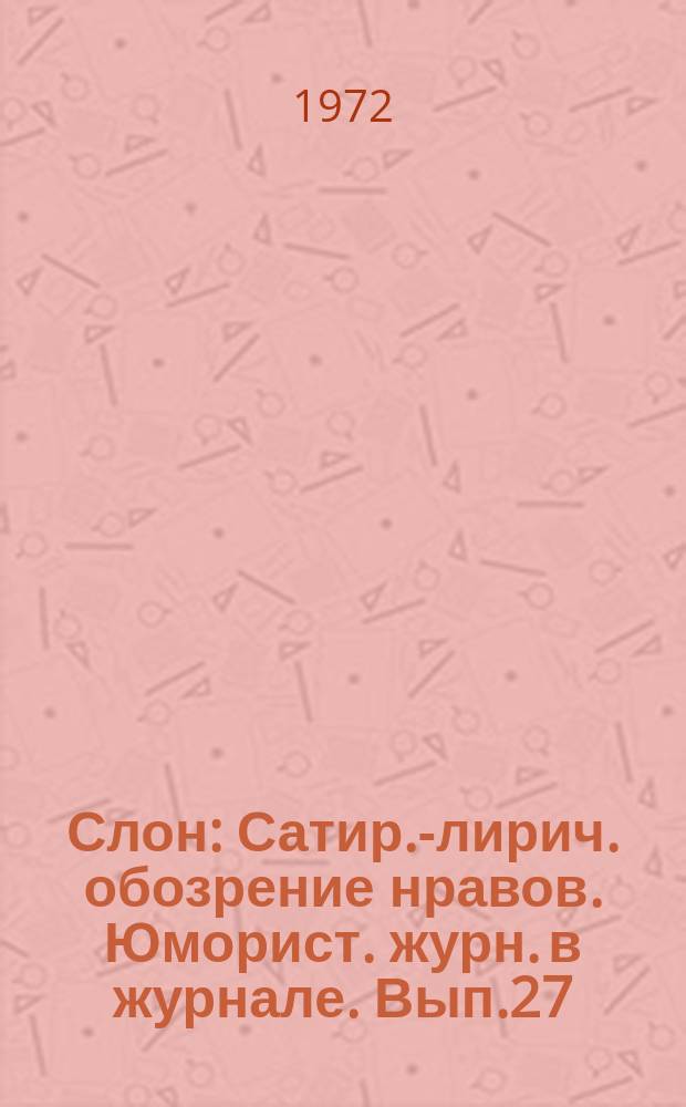 Слон : Сатир.-лирич. обозрение нравов. Юморист. журн. в журнале. Вып.27