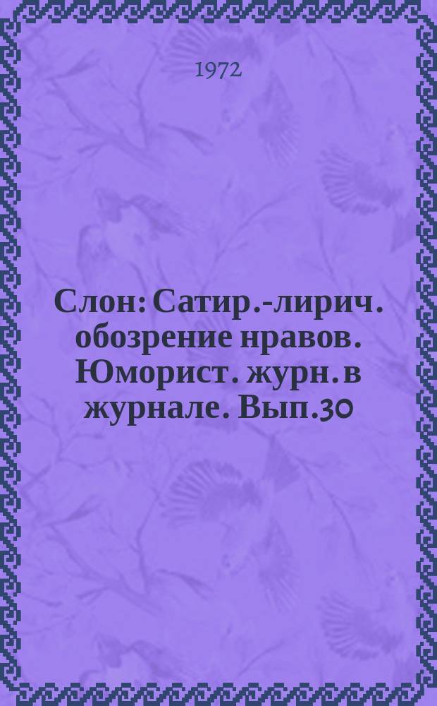 Слон : Сатир.-лирич. обозрение нравов. Юморист. журн. в журнале. Вып.30