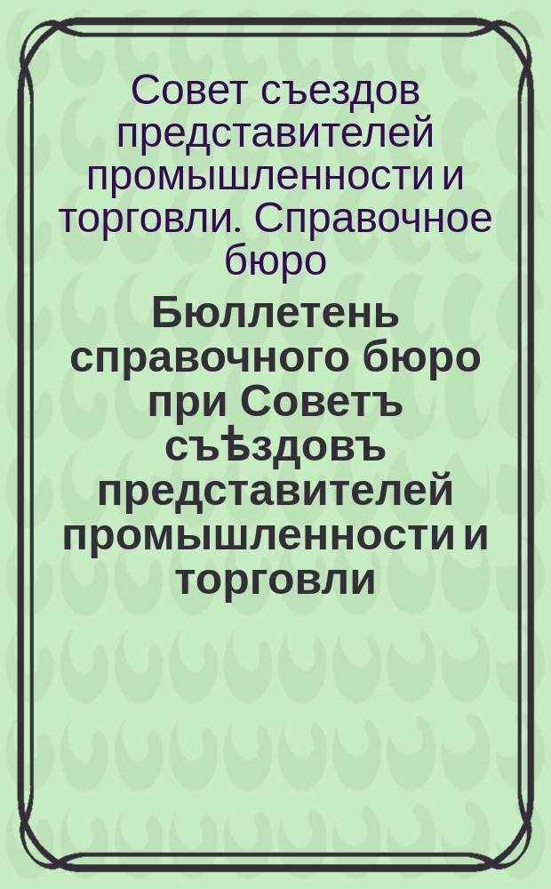 Бюллетень справочного бюро при Советъ съѣздовъ представителей промышленности и торговли