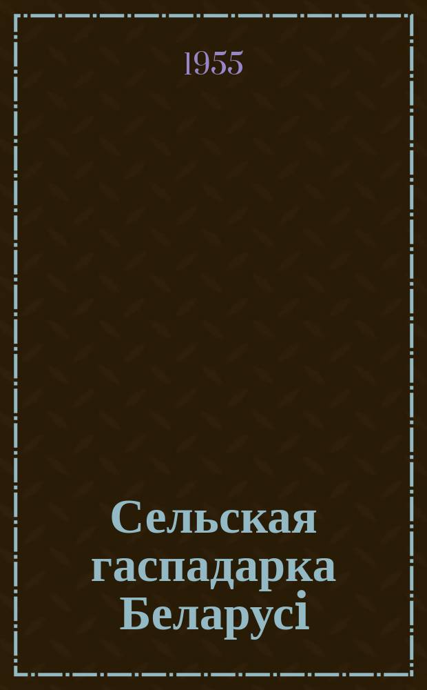 Сельская гаспадарка Беларусi : Штомес. навукова-вытворчы часопiс М-ва сельск. гаспадаркi БССР i М-ва соўгасаў БССР. Г.3 1955, №1