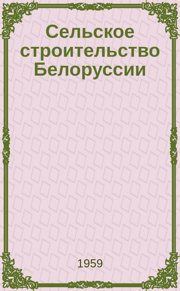 Сельское строительство Белоруссии : Попул. производ.-техн. изд. Орган М-ва сел. строительства БССР. 1959, июль