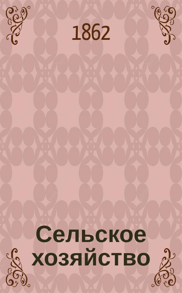 Сельское хозяйство : Журн. при Московском о-ве сельск. хозяйства. 1862, Т.1, №1