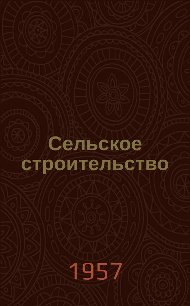 Сельское строительство : Попул. производ.-техн. журнал Орган М-ва с. х. РСФСР. Г.11 1957, №7(93)