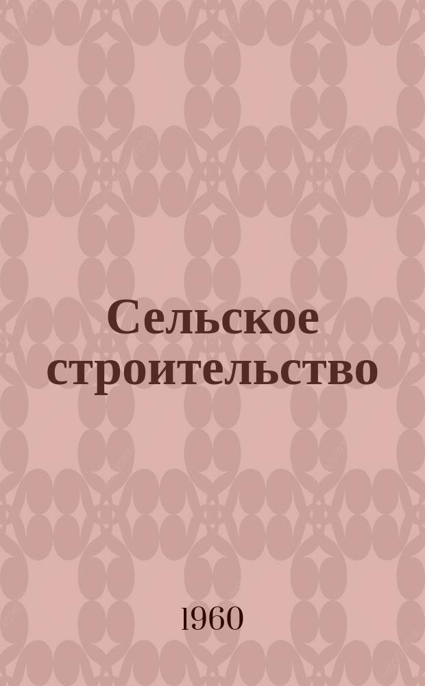 Сельское строительство : Попул. производ.-техн. журнал Орган М-ва с. х. РСФСР. 1960, №4(126)