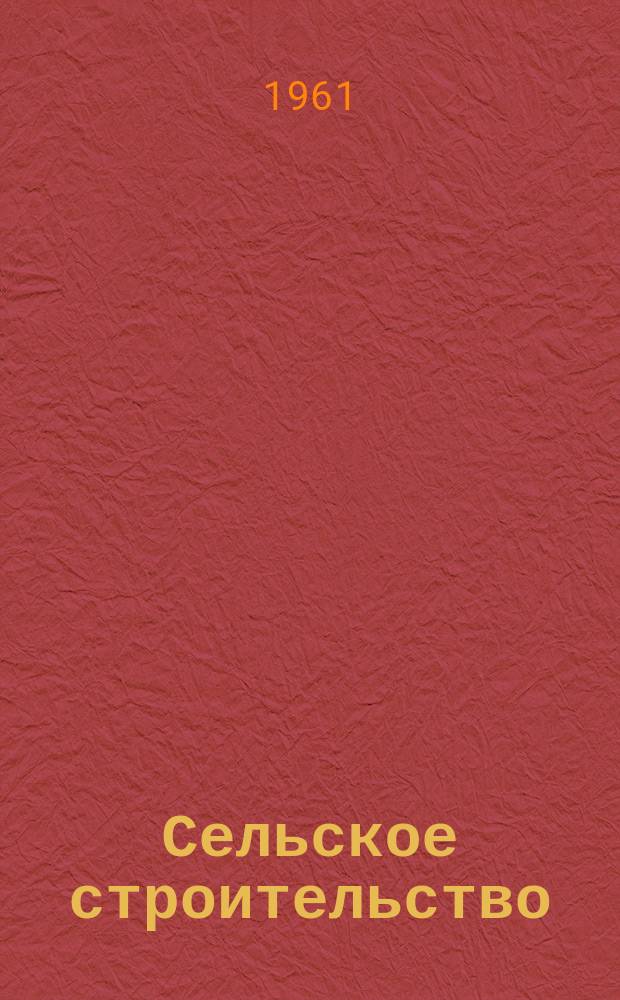 Сельское строительство : Попул. производ.-техн. журнал Орган М-ва с. х. РСФСР. 1961, №8(142)