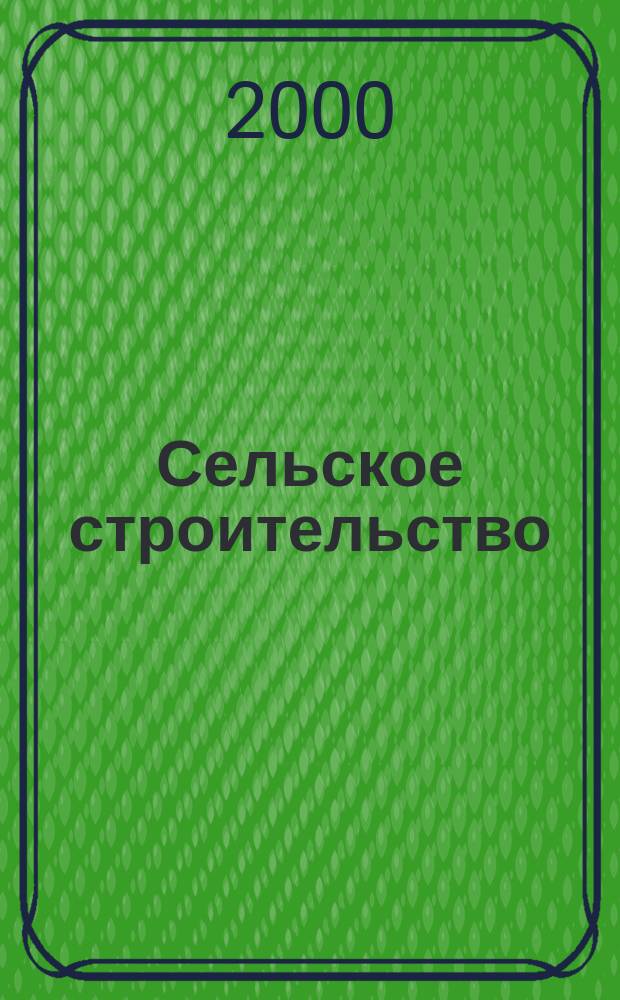 Сельское строительство : Попул. производ.-техн. журнал Орган М-ва с. х. РСФСР. 2000, №2(204)