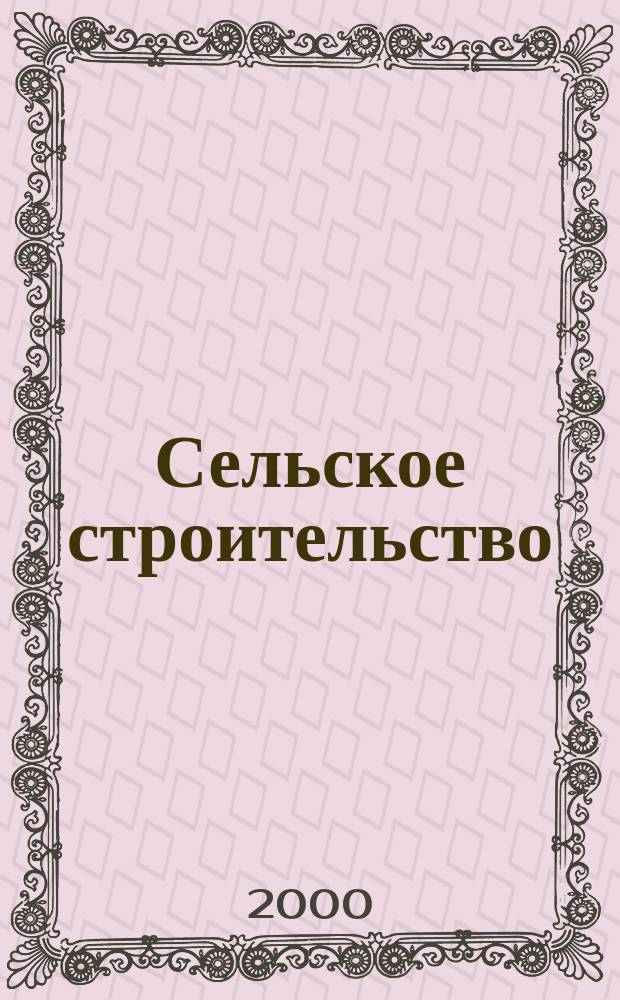 Сельское строительство : Попул. производ.-техн. журнал Орган М-ва с. х. РСФСР. 2000, №3(205)