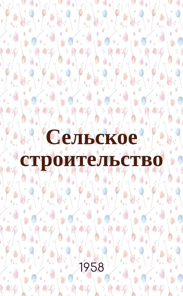 Сельское строительство : Попул. производ.-техн. журнал Орган М-ва с. х. РСФСР. 1958, № 1 (99)