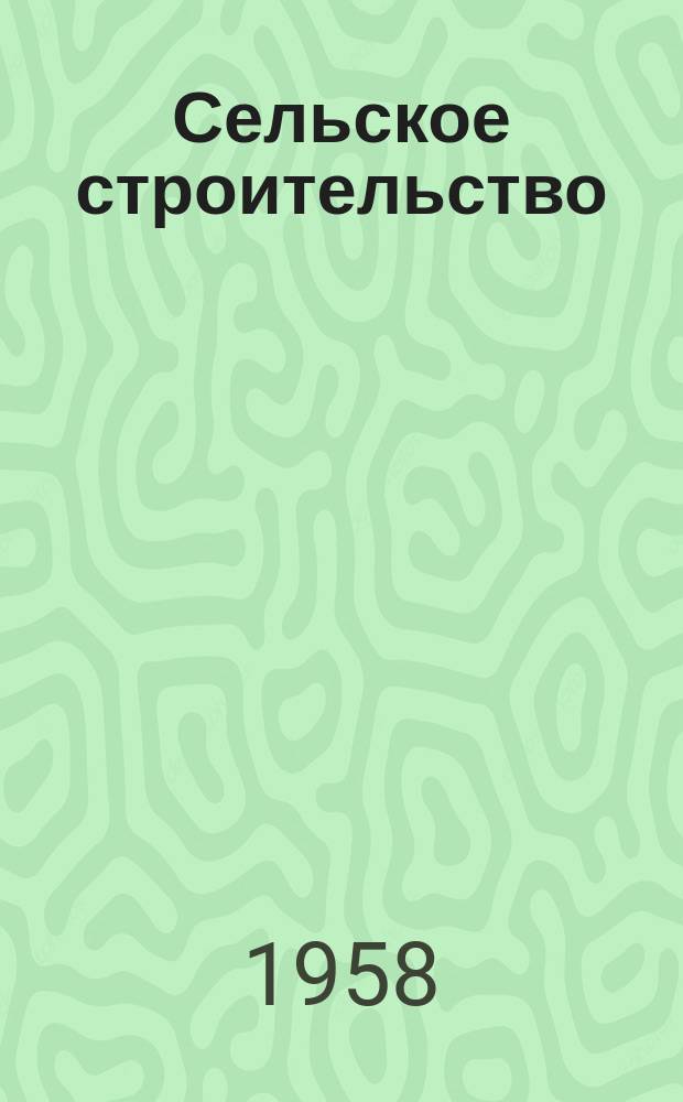 Сельское строительство : Попул. производ.-техн. журнал Орган М-ва с. х. РСФСР. 1958, № 3 (101)