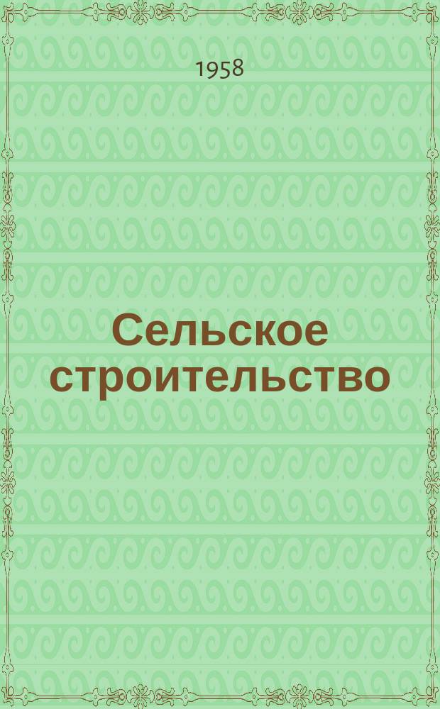 Сельское строительство : Попул. производ.-техн. журнал Орган М-ва с. х. РСФСР. 1958, № 9 (108)