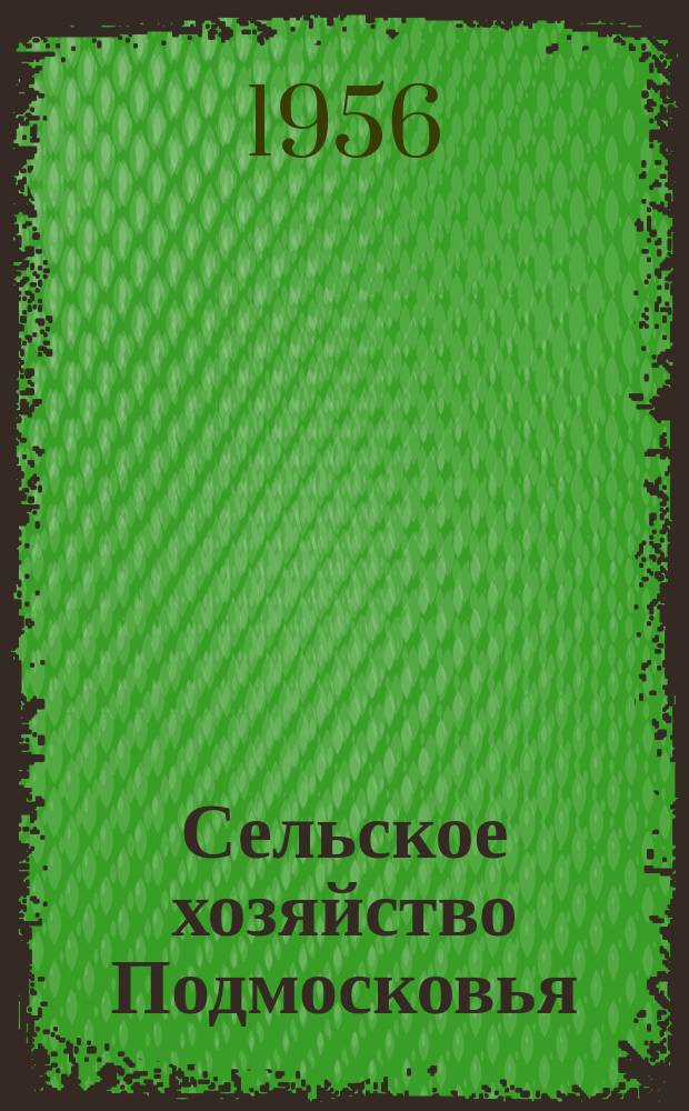 Сельское хозяйство Подмосковья : Ежемес. массовый науч.-производ. журн. Орган обл. упр. сельск. хоз. и совхозов. Г.5 1956, №10(54)