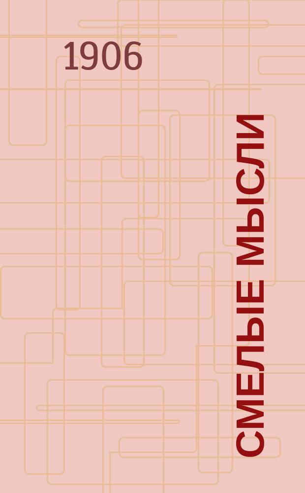 Смелые мысли : Еженед. вестник практ. оккультизма, обслуживающий духовно-нравств. сторону человеч. жизни и соц.-мист. направление ее