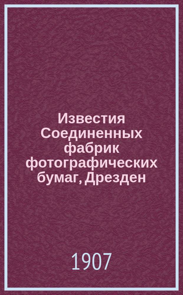 Известия Соединенных фабрик фотографических бумаг, Дрезден : Ежемес. беспл. прил. к фотографическ. журн. Фреландта "Вся Россия". Г.1 1907, Вып.4